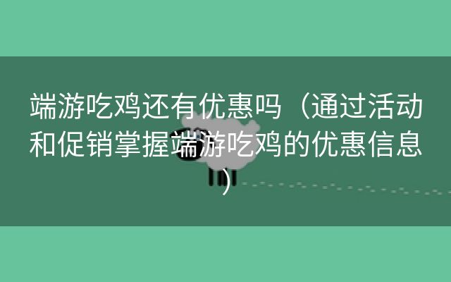 端游吃鸡还有优惠吗（通过活动和促销掌握端游吃鸡的优惠信息）