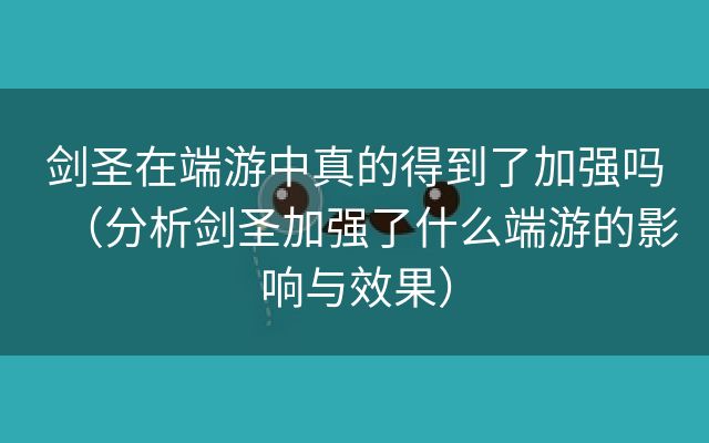 剑圣在端游中真的得到了加强吗（分析剑圣加强了什么端游的影响与效果）