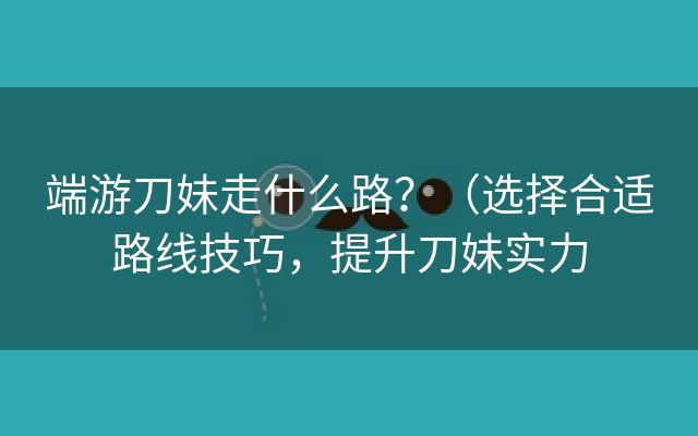 端游刀妹走什么路？（选择合适路线技巧，提升刀妹实力