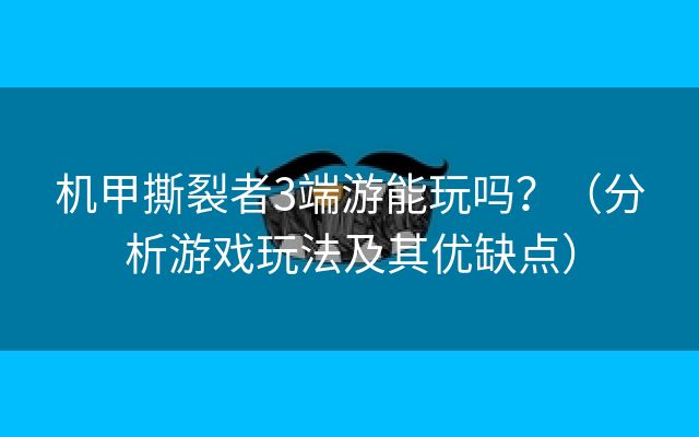 机甲撕裂者3端游能玩吗？（分析游戏玩法及其优缺点）