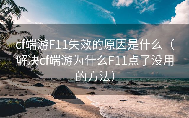 cf端游F11失效的原因是什么（解决cf端游为什么F11点了没用的方法）