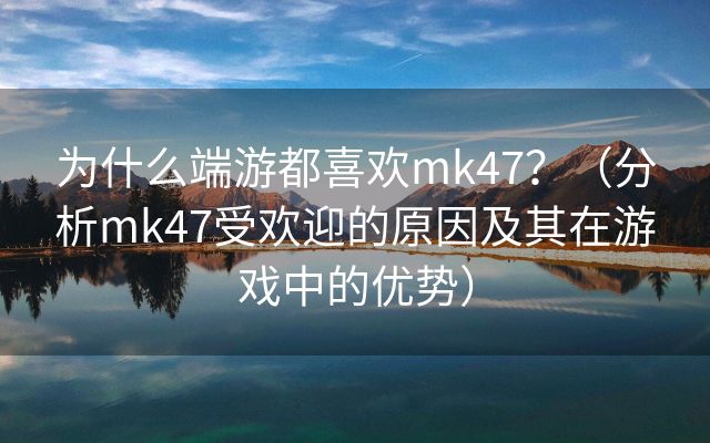 为什么端游都喜欢mk47？（分析mk47受欢迎的原因及其在游戏中的优势）