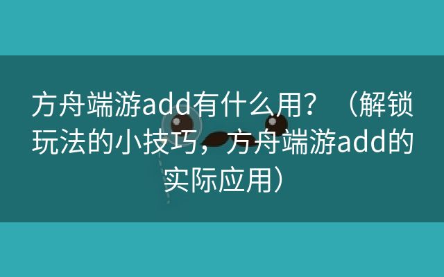 方舟端游add有什么用？（解锁玩法的小技巧，方舟端游add的实际应用）