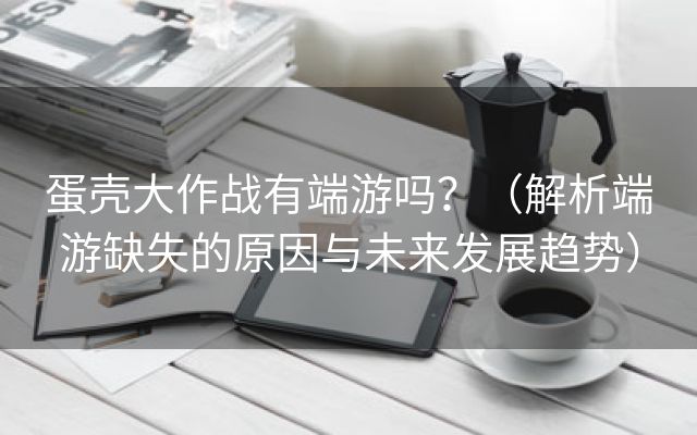 蛋壳大作战有端游吗？（解析端游缺失的原因与未来发展趋势）