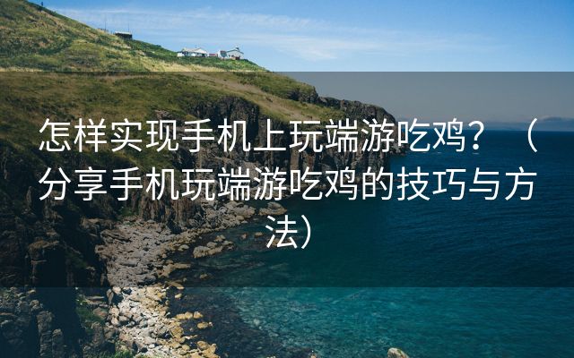 怎样实现手机上玩端游吃鸡？（分享手机玩端游吃鸡的技巧与方法）