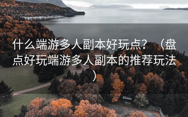 什么端游多人副本好玩点？（盘点好玩端游多人副本的推荐玩法）