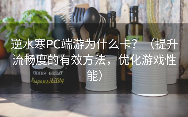 逆水寒PC端游为什么卡？（提升流畅度的有效方法，优化游戏性能）