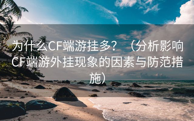 为什么CF端游挂多？（分析影响CF端游外挂现象的因素与防范措施）