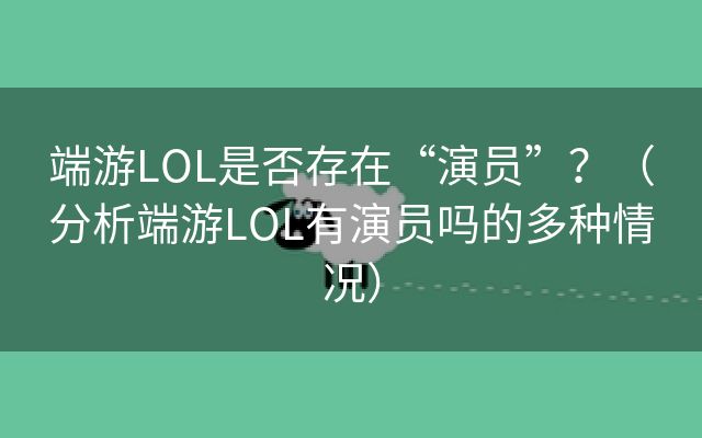 端游LOL是否存在“演员”？（分析端游LOL有演员吗的多种情况）