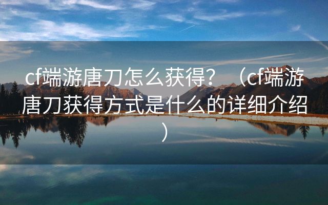 cf端游唐刀怎么获得？（cf端游唐刀获得方式是什么的详细介绍）