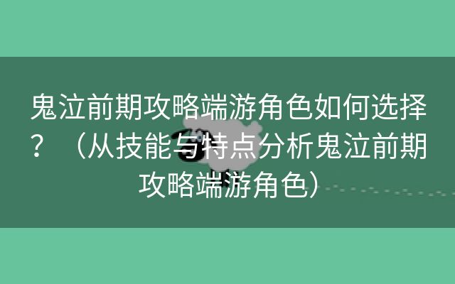 鬼泣前期攻略端游角色如何选择？（从技能与特点分析鬼泣前期攻略端游角色）