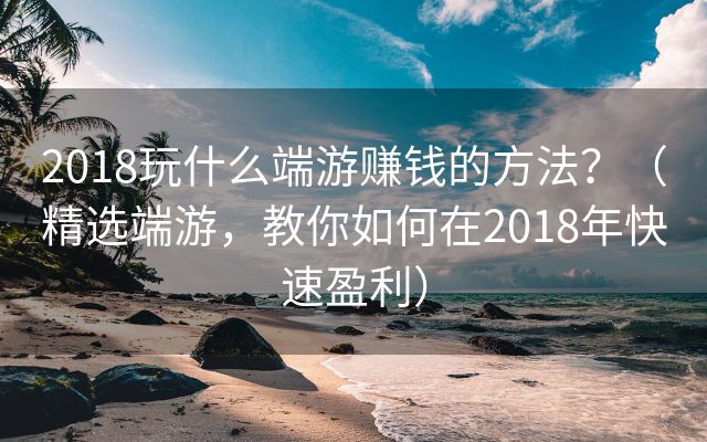 2018玩什么端游赚钱的方法？（精选端游，教你如何在2018年快速盈利）