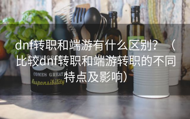 dnf转职和端游有什么区别？（比较dnf转职和端游转职的不同特点及影响）