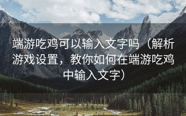 端游吃鸡可以输入文字吗（解析游戏设置，教你如何在端游吃鸡中输入文字）