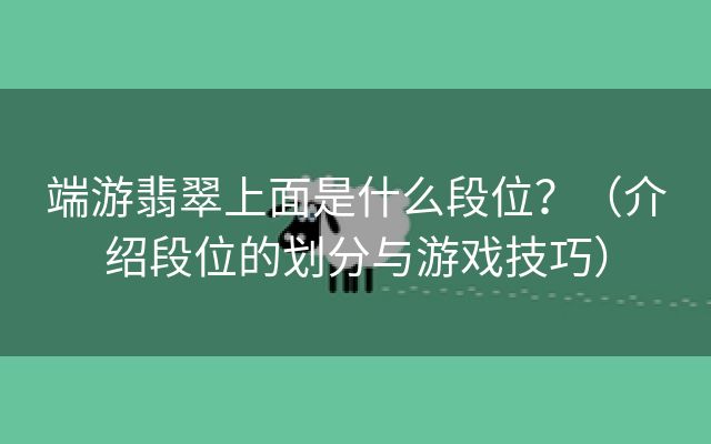 端游翡翠上面是什么段位？（介绍段位的划分与游戏技巧）