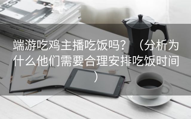 端游吃鸡主播吃饭吗？（分析为什么他们需要合理安排吃饭时间）