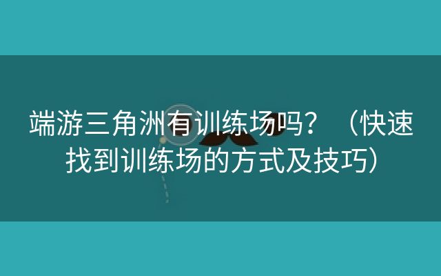 端游三角洲有训练场吗？（快速找到训练场的方式及技巧）