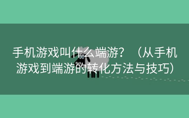 手机游戏叫什么端游？（从手机游戏到端游的转化方法与技巧）