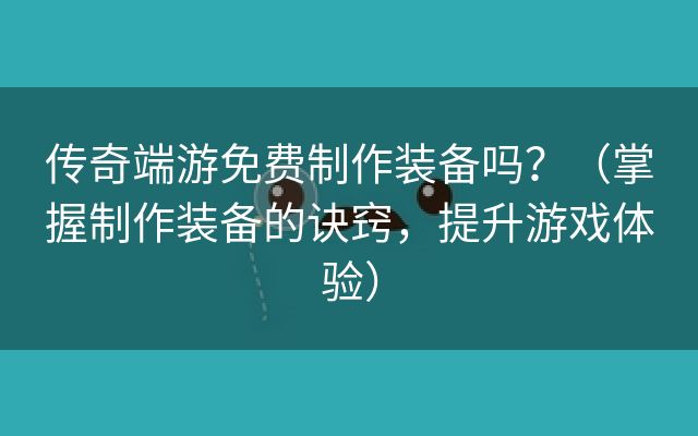 传奇端游免费制作装备吗？（掌握制作装备的诀窍，提升游戏体验）