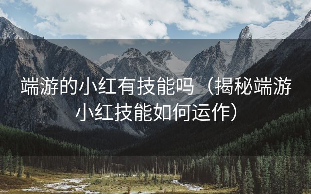 端游的小红有技能吗（揭秘端游小红技能如何运作）