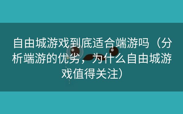 自由城游戏到底适合端游吗（分析端游的优劣，为什么自由城游戏值得关注）