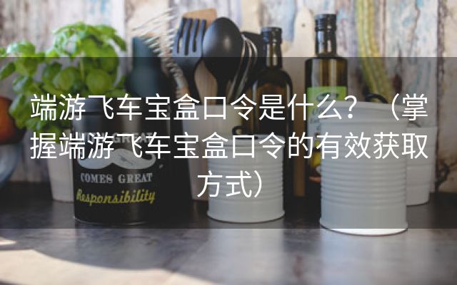 端游飞车宝盒口令是什么？（掌握端游飞车宝盒口令的有效获取方式）