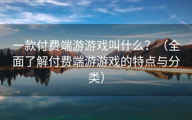 一款付费端游游戏叫什么？（全面了解付费端游游戏的特点与分类）