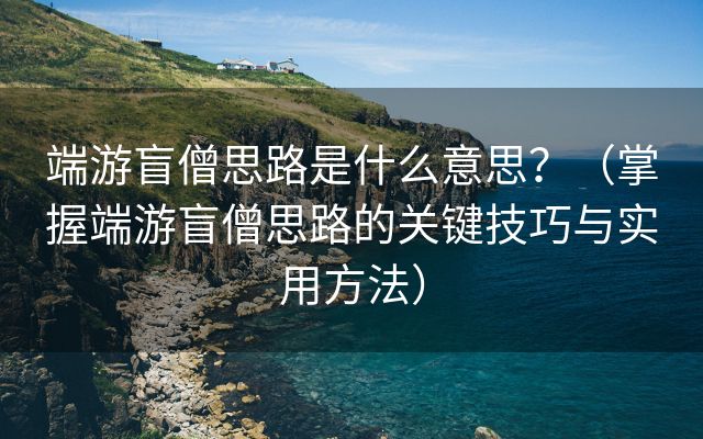 端游盲僧思路是什么意思？（掌握端游盲僧思路的关键技巧与实用方法）