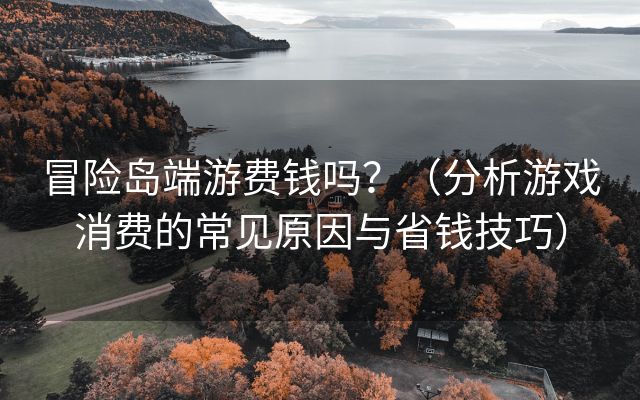 冒险岛端游费钱吗？（分析游戏消费的常见原因与省钱技巧）