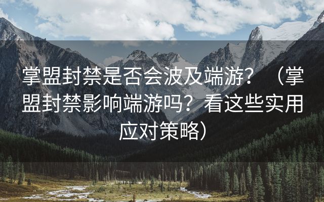 掌盟封禁是否会波及端游？（掌盟封禁影响端游吗？看这些实用应对策略）