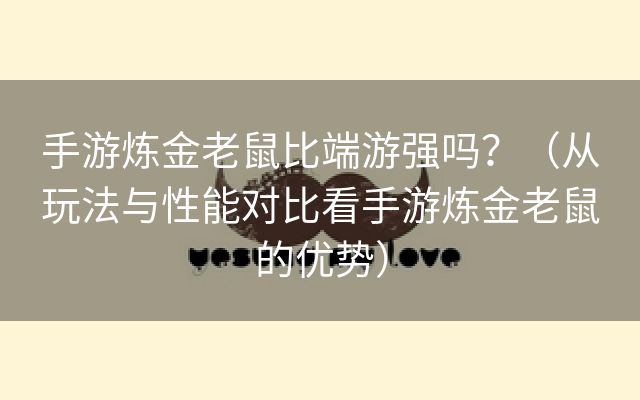 手游炼金老鼠比端游强吗？（从玩法与性能对比看手游炼金老鼠的优势）