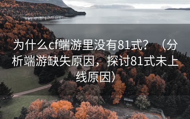 为什么cf端游里没有81式？（分析端游缺失原因，探讨81式未上线原因）