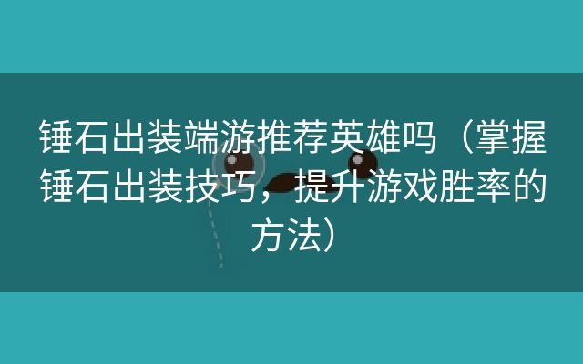 锤石出装端游推荐英雄吗（掌握锤石出装技巧，提升游戏胜率的方法）