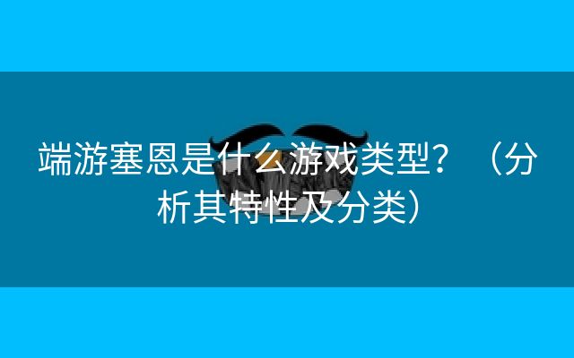 端游塞恩是什么游戏类型？（分析其特性及分类）