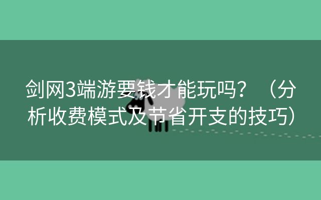 剑网3端游要钱才能玩吗？（分析收费模式及节省开支的技巧）