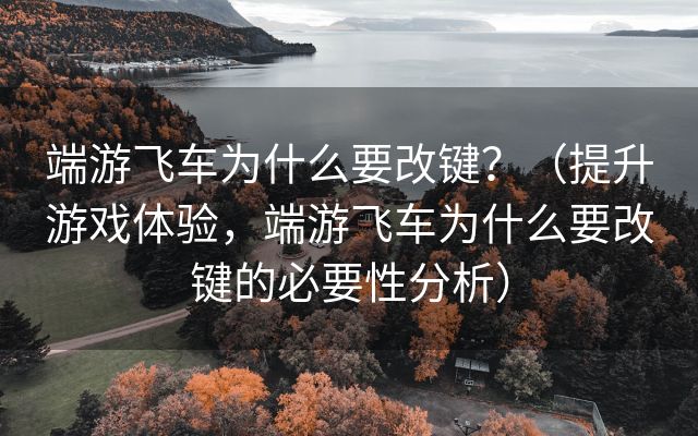 端游飞车为什么要改键？（提升游戏体验，端游飞车为什么要改键的必要性分析）