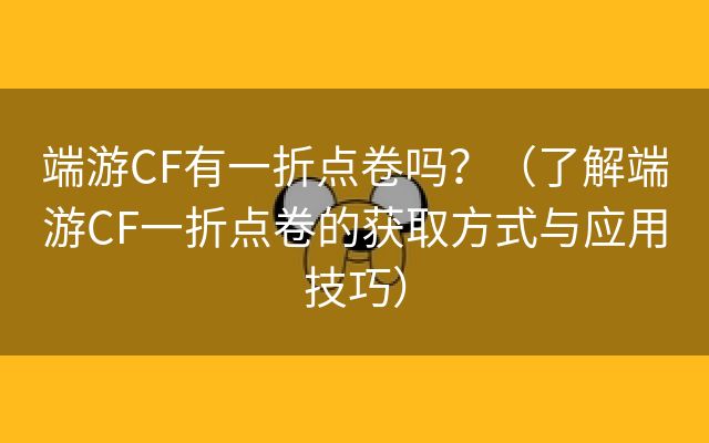 端游CF有一折点卷吗？（了解端游CF一折点卷的获取方式与应用技巧）