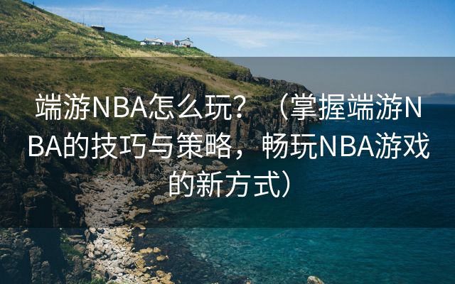 端游NBA怎么玩？（掌握端游NBA的技巧与策略，畅玩NBA游戏的新方式）