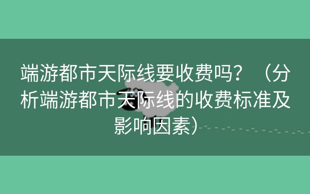 端游都市天际线要收费吗？（分析端游都市天际线的收费标准及影响因素）