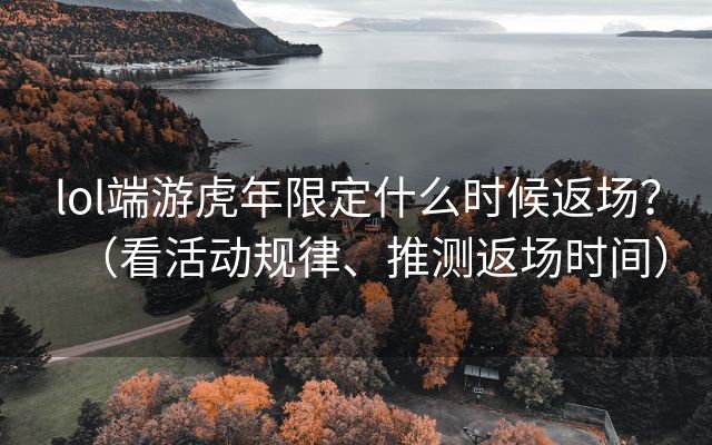 lol端游虎年限定什么时候返场？（看活动规律、推测返场时间）