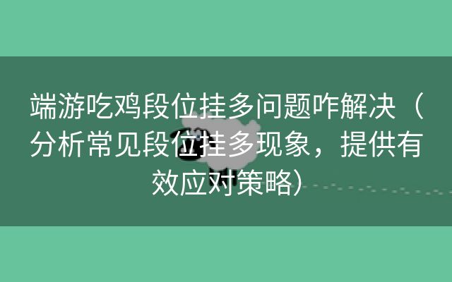 端游吃鸡段位挂多问题咋解决（分析常见段位挂多现象，提供有效应对策略）